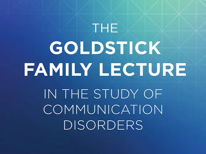 The Goldstick Family Lecture in the study of communication disorders